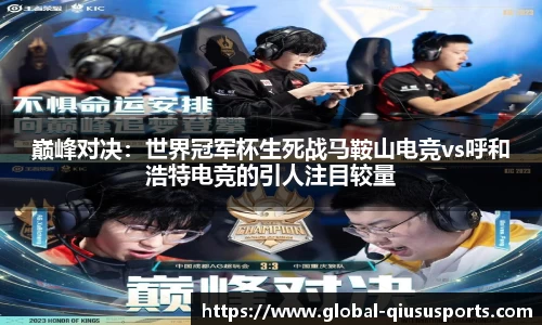 巅峰对决：世界冠军杯生死战马鞍山电竞vs呼和浩特电竞的引人注目较量