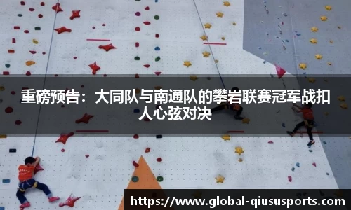 重磅预告：大同队与南通队的攀岩联赛冠军战扣人心弦对决