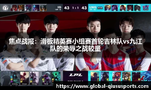 焦点战报：滑板精英赛小组赛首轮吉林队vs九江队的荣辱之战较量