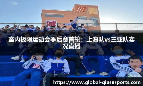 室内极限运动会季后赛首轮：上海队vs三亚队实况直播