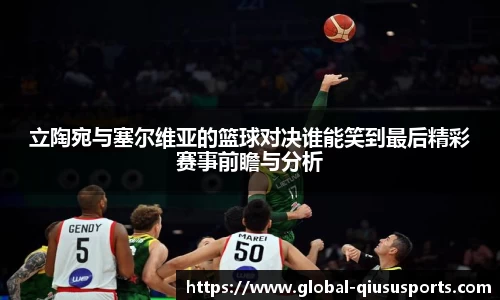 立陶宛与塞尔维亚的篮球对决谁能笑到最后精彩赛事前瞻与分析