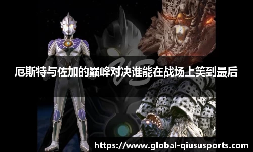 厄斯特与佐加的巅峰对决谁能在战场上笑到最后