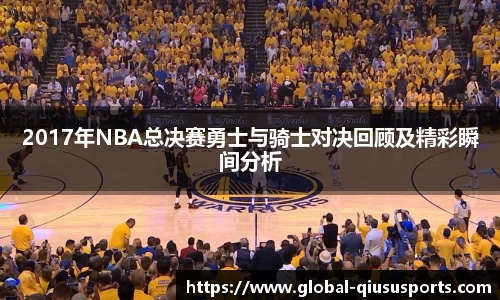 2017年NBA总决赛勇士与骑士对决回顾及精彩瞬间分析